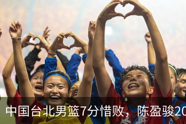 中国台北男篮7分惜败，陈盈骏20分陈盈骏19分，中国男篮半决赛对阵日本
